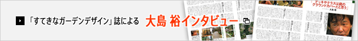 「すてきなガーデンデザイン」誌による大島 裕インタビュー